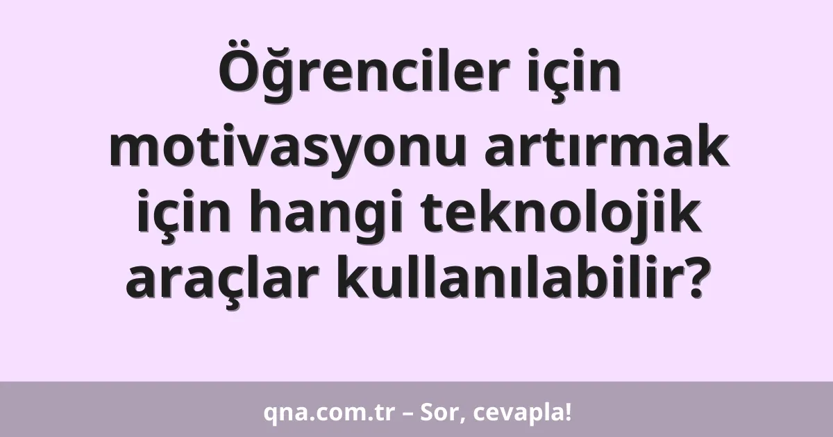 Öğrenciler için motivasyonu artırmak için hangi teknolojik araçlar kullanılabilir?