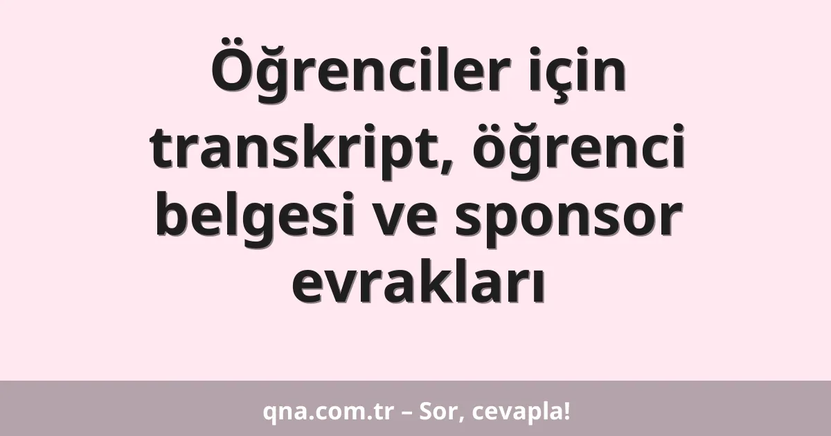 Öğrenciler için transkript, öğrenci belgesi ve sponsor evrakları