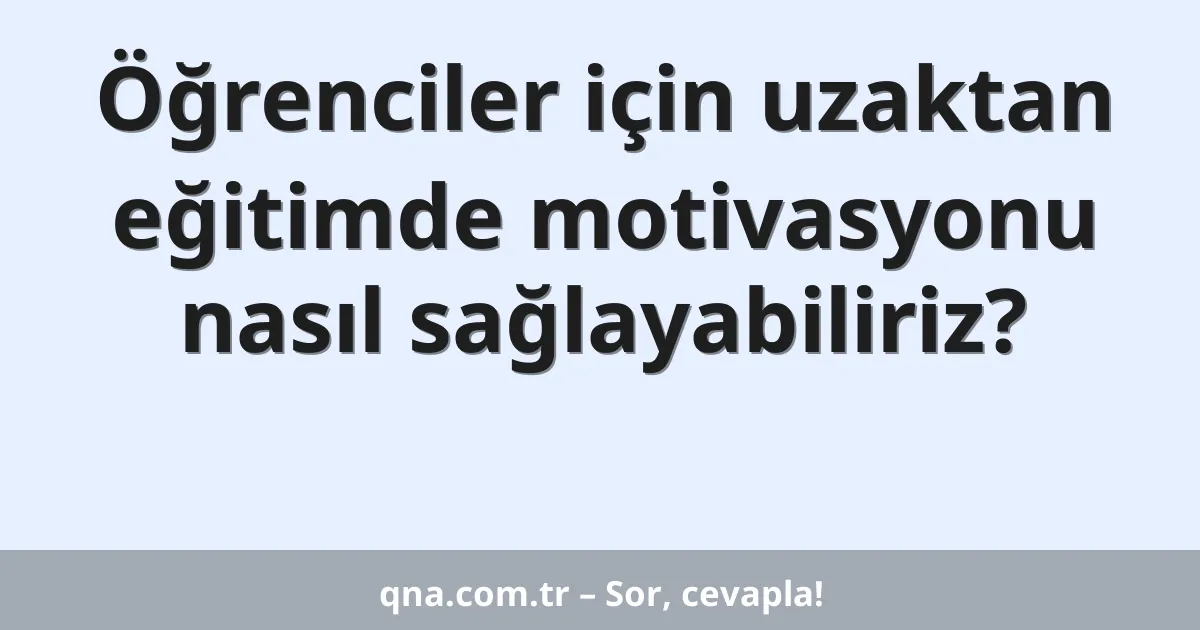 Öğrenciler için uzaktan eğitimde motivasyonu nasıl sağlayabiliriz?