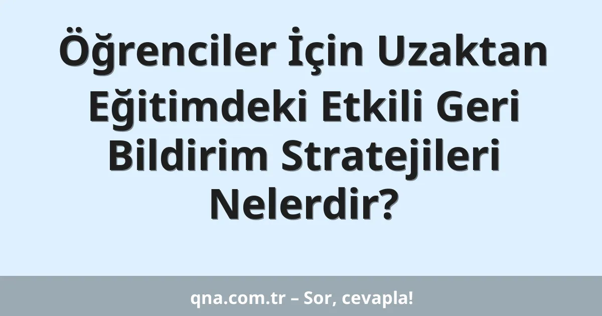 Öğrenciler İçin Uzaktan Eğitimdeki Etkili Geri Bildirim Stratejileri Nelerdir?