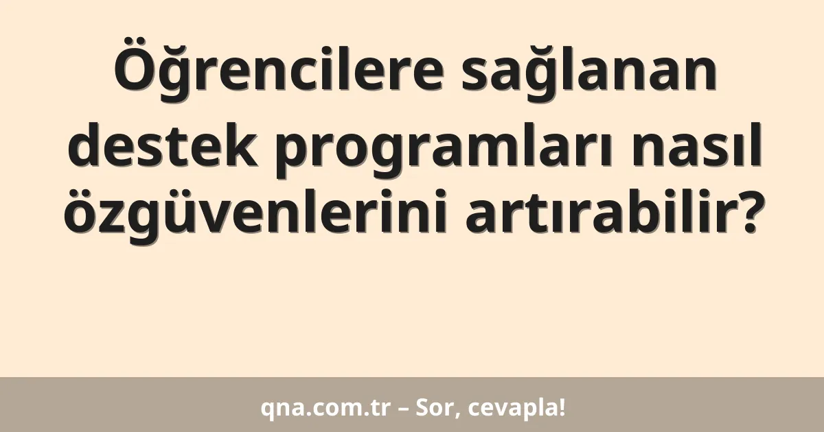 Öğrencilere sağlanan destek programları nasıl özgüvenlerini artırabilir?