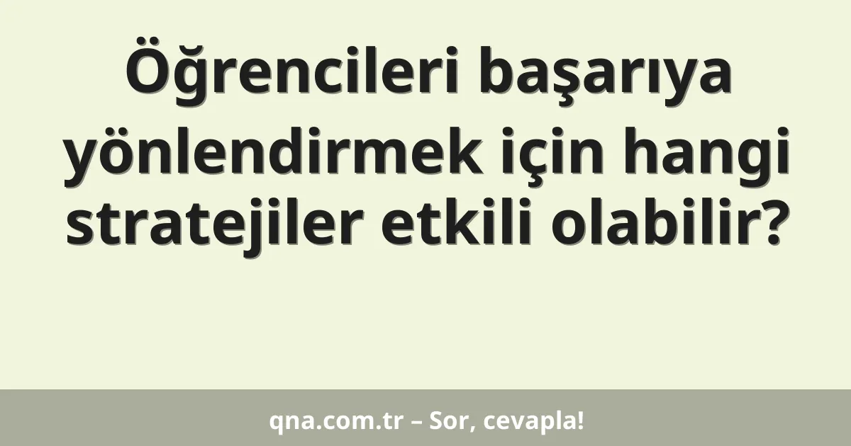 Öğrencileri başarıya yönlendirmek için hangi stratejiler etkili olabilir?
