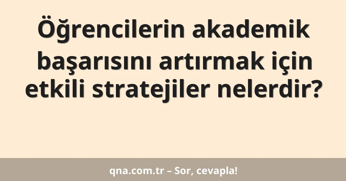 Öğrencilerin akademik başarısını artırmak için etkili stratejiler nelerdir?