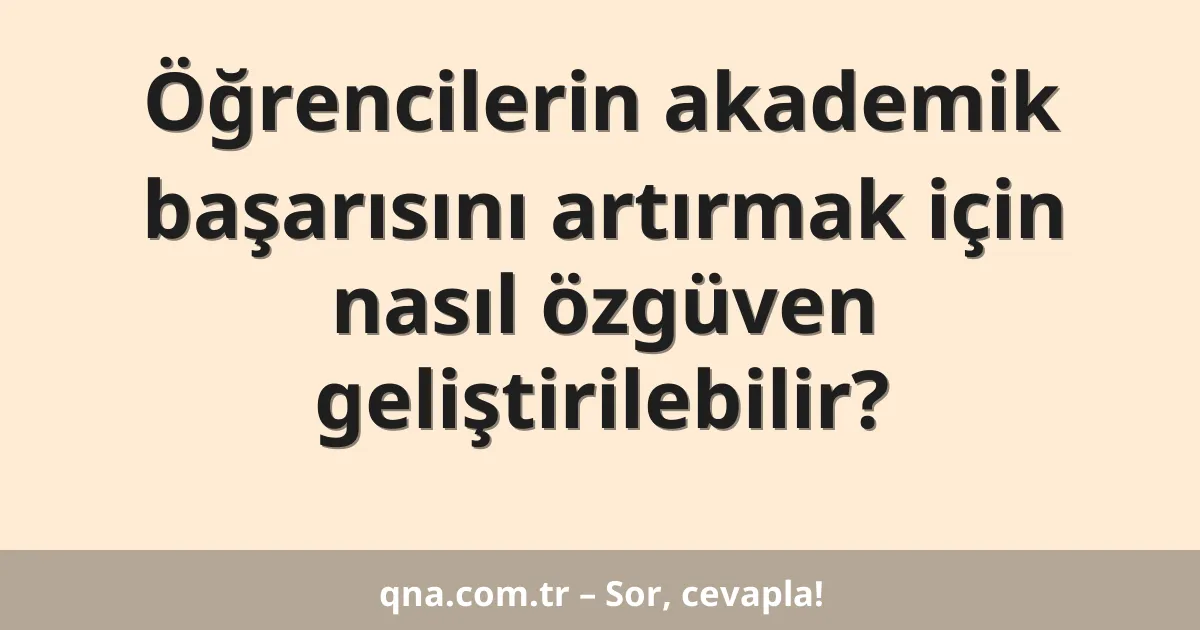 Öğrencilerin akademik başarısını artırmak için nasıl özgüven geliştirilebilir?