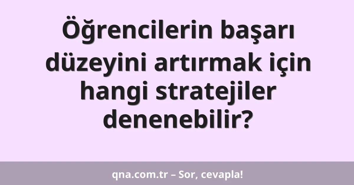 Öğrencilerin başarı düzeyini artırmak için hangi stratejiler denenebilir?