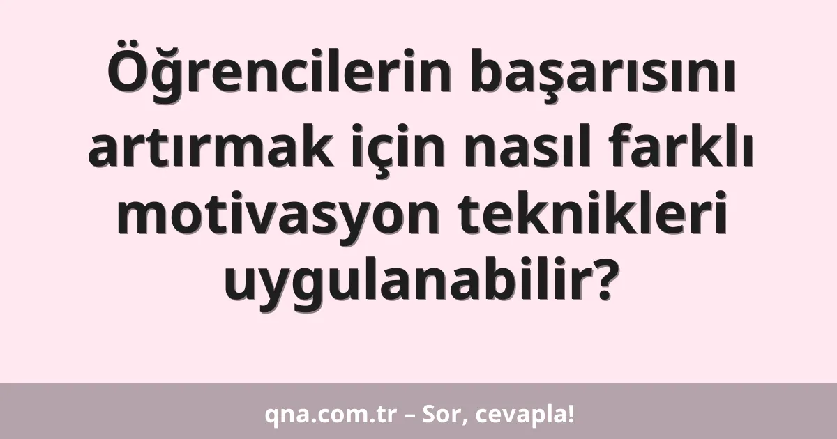 Öğrencilerin başarısını artırmak için nasıl farklı motivasyon teknikleri uygulanabilir?