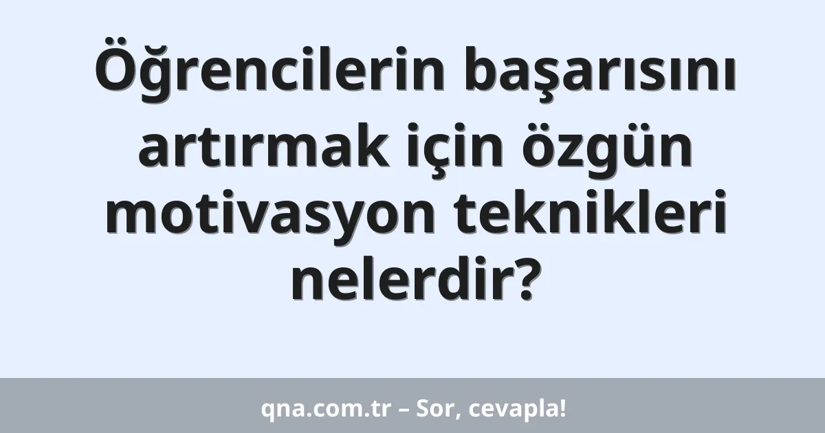 Öğrencilerin başarısını artırmak için özgün motivasyon teknikleri nelerdir?
