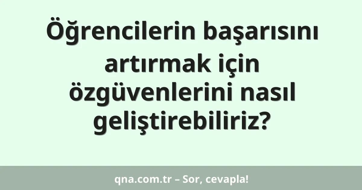 Öğrencilerin başarısını artırmak için özgüvenlerini nasıl geliştirebiliriz?