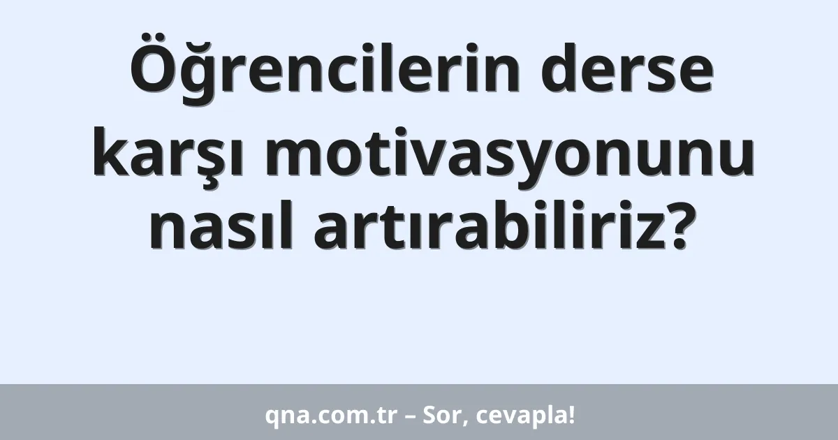 Öğrencilerin derse karşı motivasyonunu nasıl artırabiliriz?