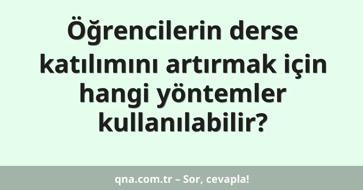Öğrencilerin derse katılımını artırmak için hangi yöntemler kullanılabilir?