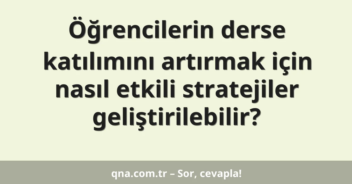 Öğrencilerin derse katılımını artırmak için nasıl etkili stratejiler geliştirilebilir?