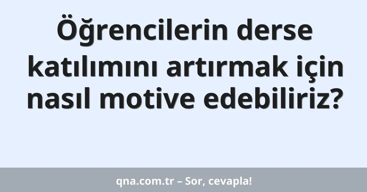 Öğrencilerin derse katılımını artırmak için nasıl motive edebiliriz?