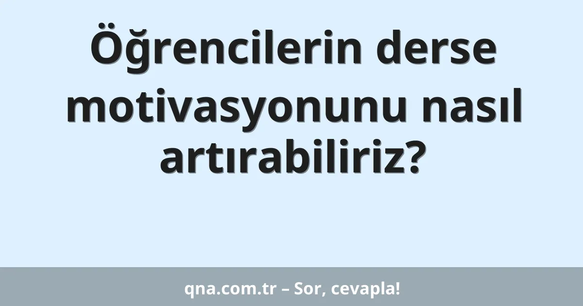 Öğrencilerin derse motivasyonunu nasıl artırabiliriz?