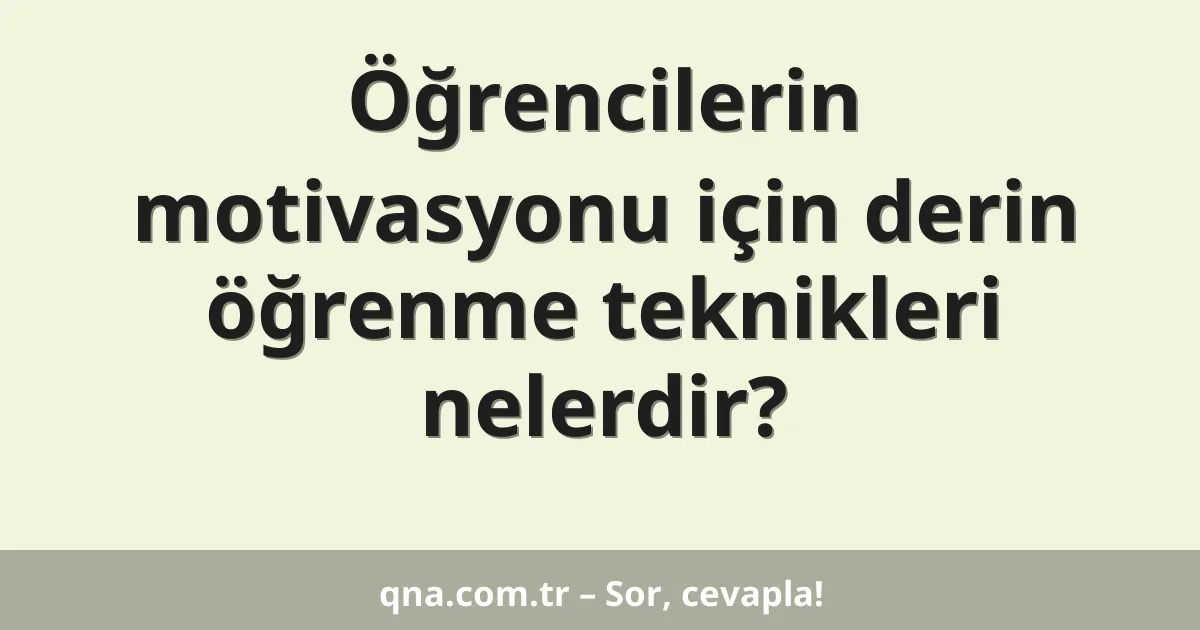 Öğrencilerin motivasyonu için derin öğrenme teknikleri nelerdir?