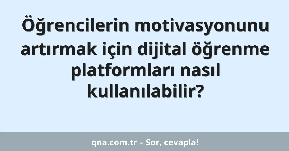 Öğrencilerin motivasyonunu artırmak için dijital öğrenme platformları nasıl kullanılabilir?