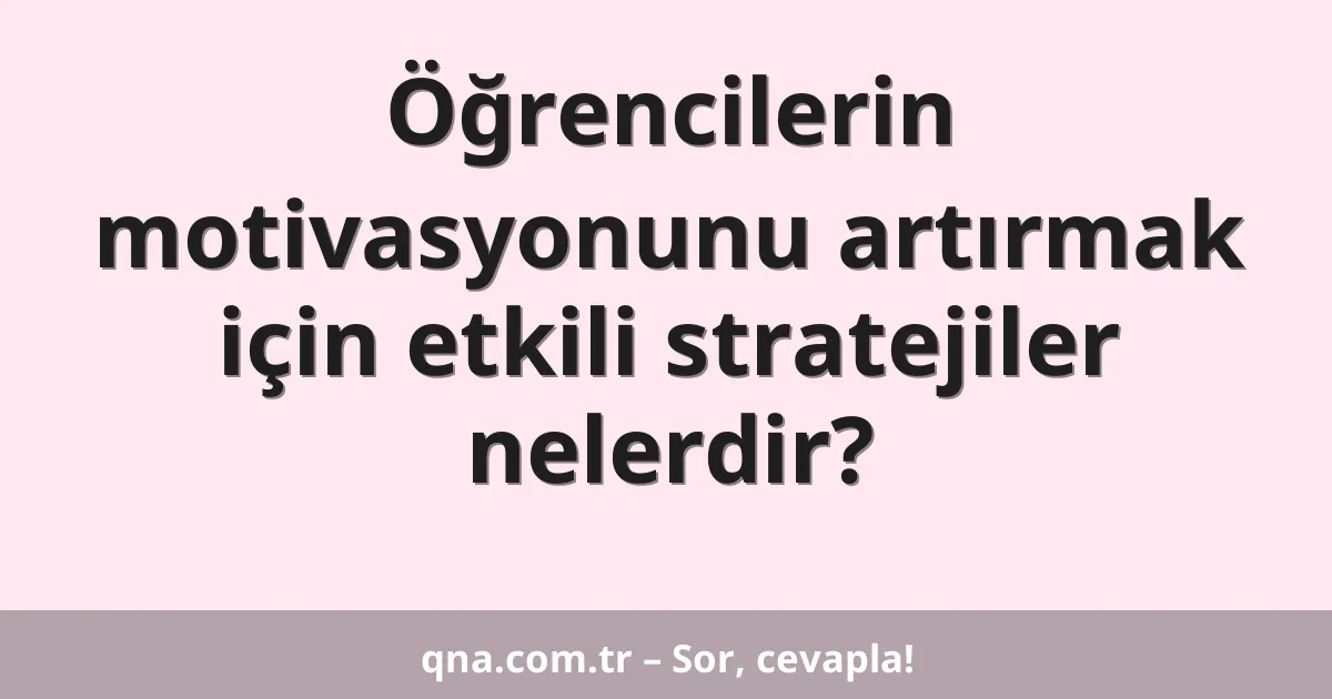 Öğrencilerin motivasyonunu artırmak için etkili stratejiler nelerdir?