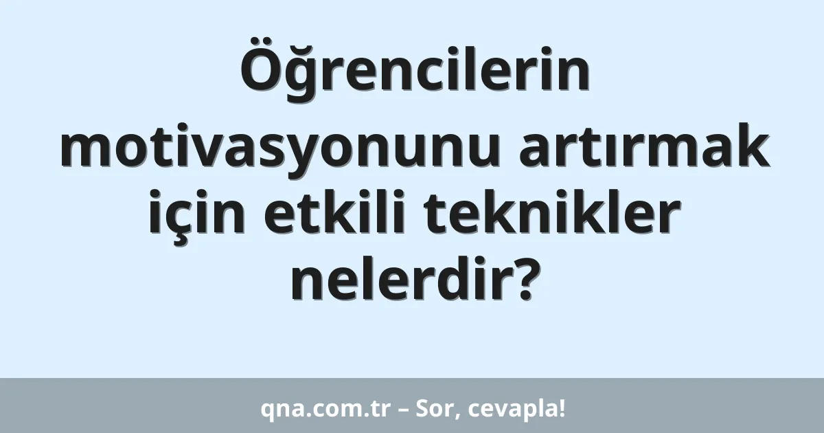 Öğrencilerin motivasyonunu artırmak için etkili teknikler nelerdir?