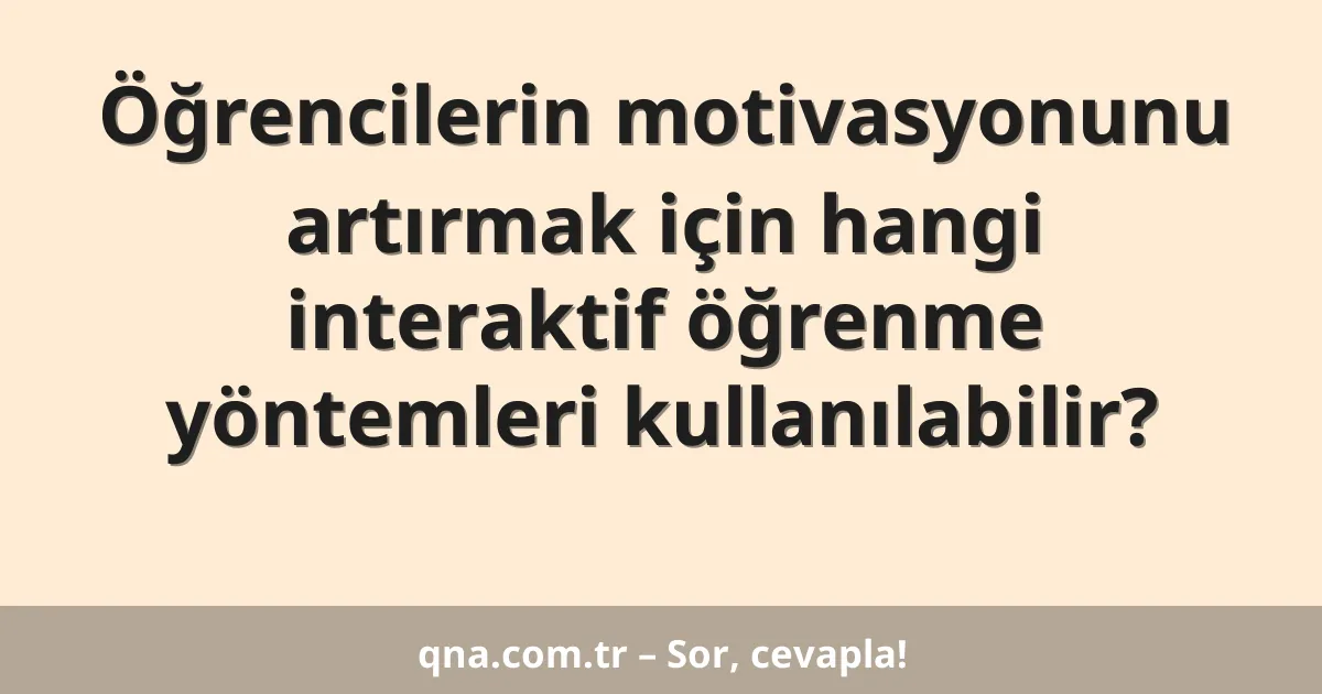 Öğrencilerin motivasyonunu artırmak için hangi interaktif öğrenme yöntemleri kullanılabilir?