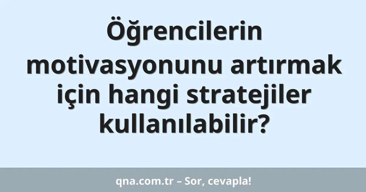 Öğrencilerin motivasyonunu artırmak için hangi stratejiler kullanılabilir?