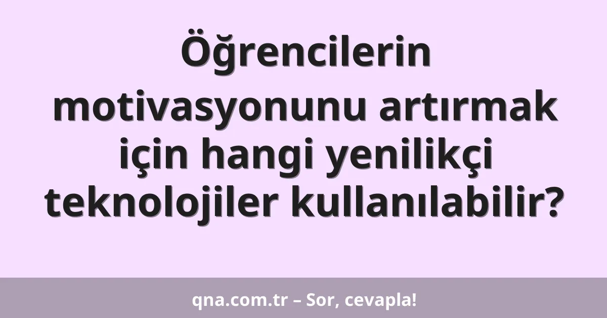 Öğrencilerin motivasyonunu artırmak için hangi yenilikçi teknolojiler kullanılabilir?