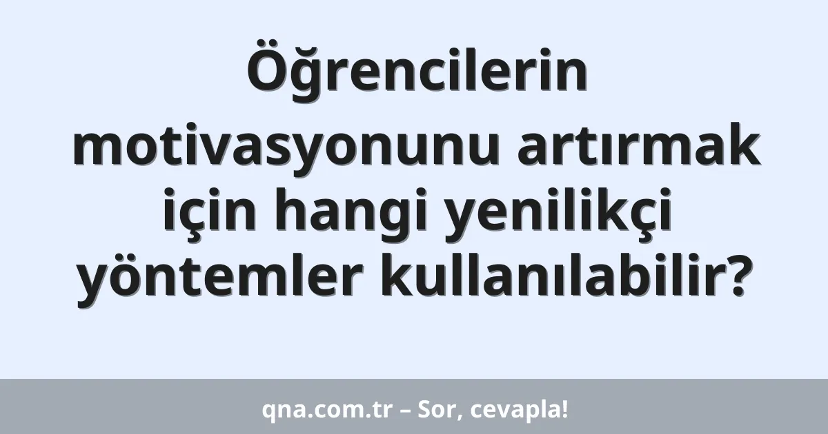 Öğrencilerin motivasyonunu artırmak için hangi yenilikçi yöntemler kullanılabilir?