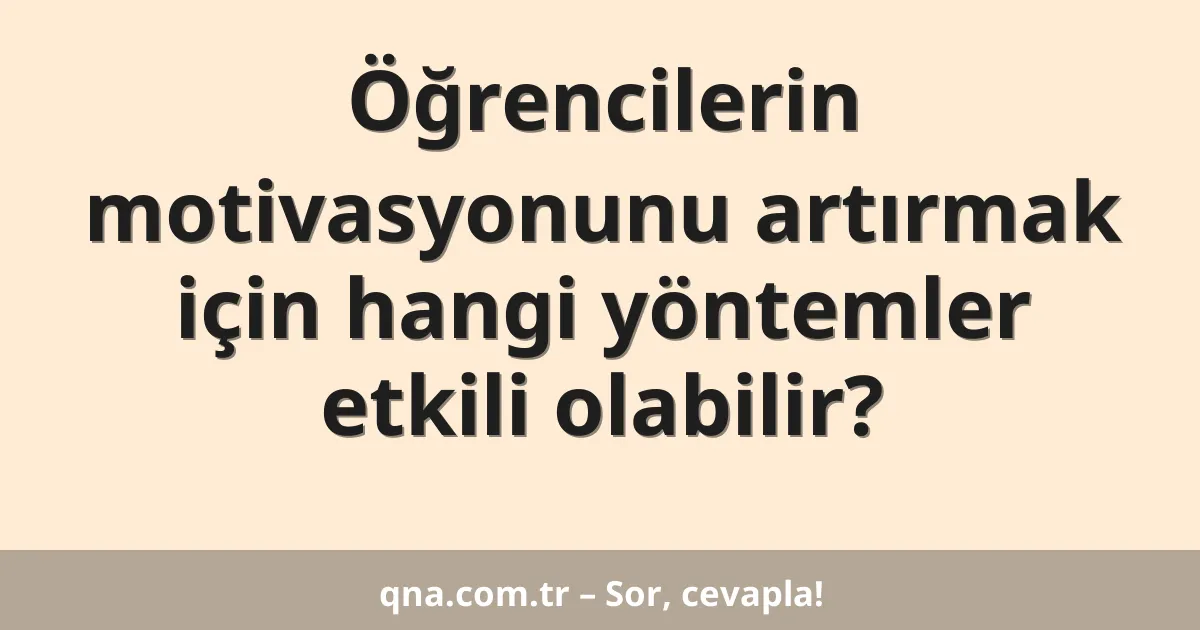 Öğrencilerin motivasyonunu artırmak için hangi yöntemler etkili olabilir?