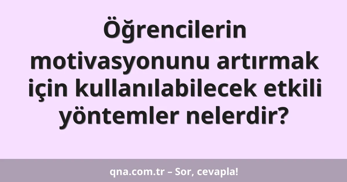 Öğrencilerin motivasyonunu artırmak için kullanılabilecek etkili yöntemler nelerdir?