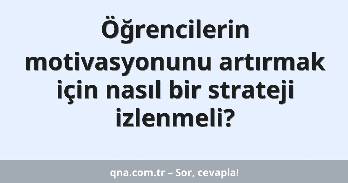 Öğrencilerin motivasyonunu artırmak için nasıl bir strateji izlenmeli?