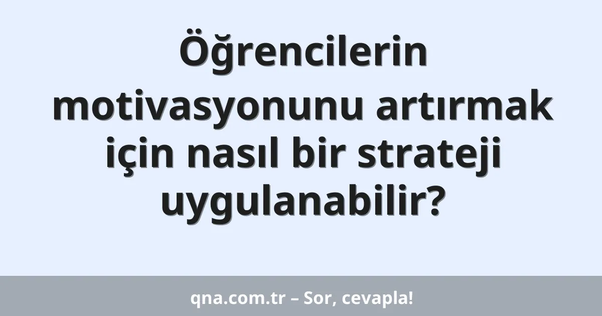 Öğrencilerin motivasyonunu artırmak için nasıl bir strateji uygulanabilir?
