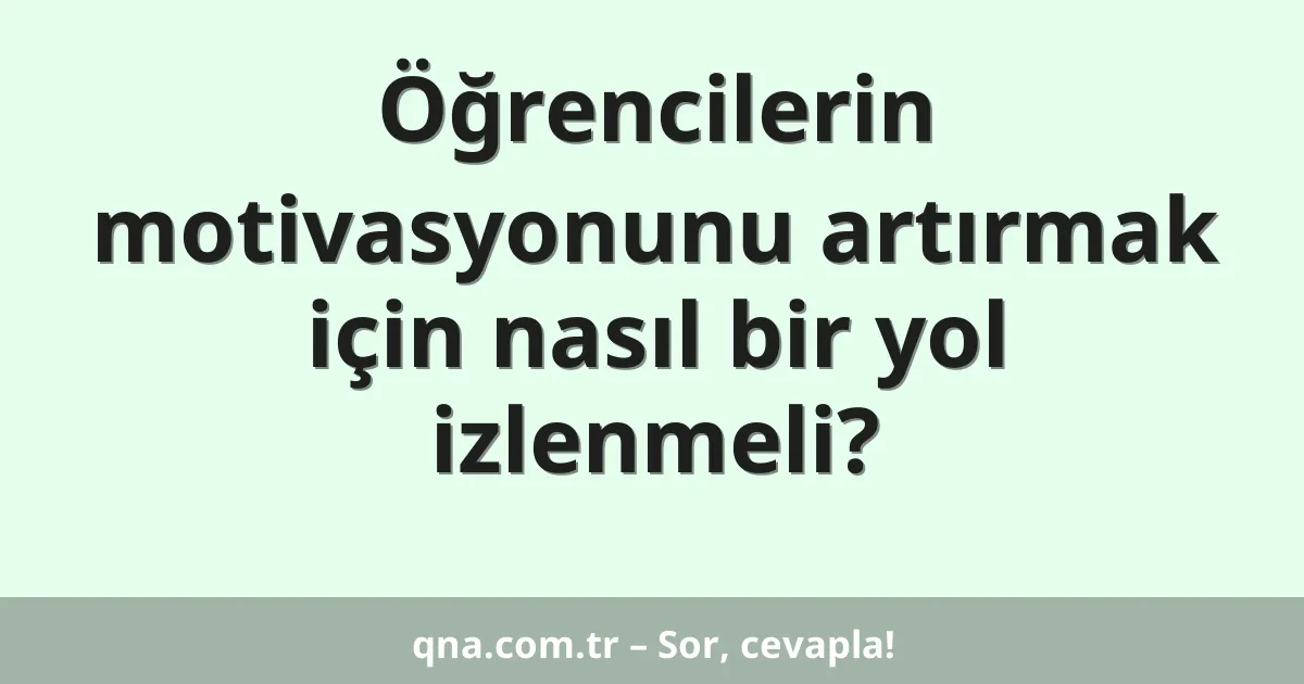 Öğrencilerin motivasyonunu artırmak için nasıl bir yol izlenmeli?
