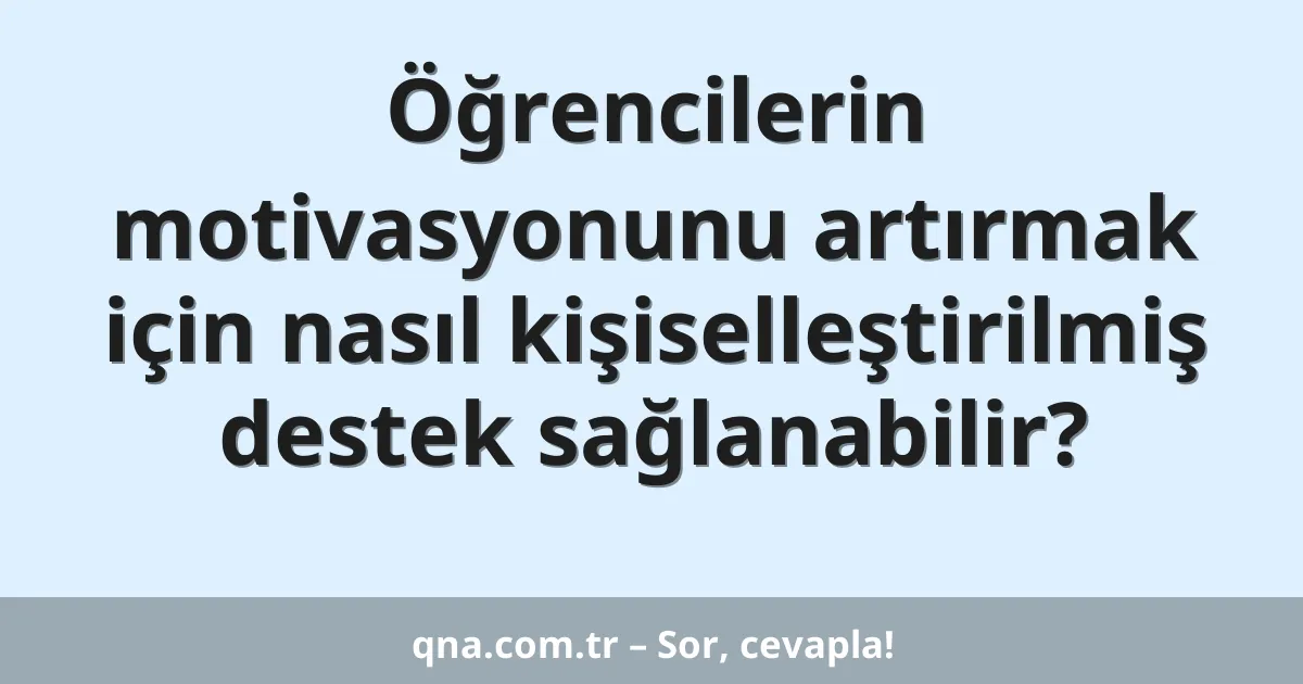 Öğrencilerin motivasyonunu artırmak için nasıl kişiselleştirilmiş destek sağlanabilir?