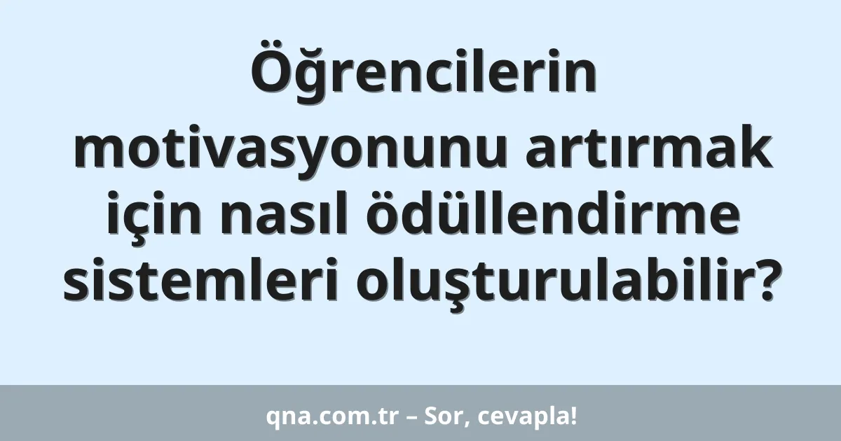 Öğrencilerin motivasyonunu artırmak için nasıl ödüllendirme sistemleri oluşturulabilir?