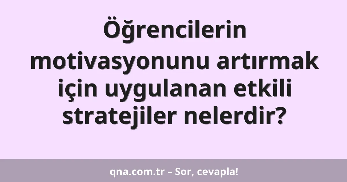 Öğrencilerin motivasyonunu artırmak için uygulanan etkili stratejiler nelerdir?