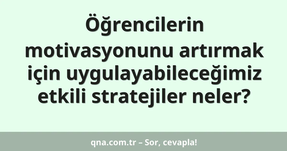 Öğrencilerin motivasyonunu artırmak için uygulayabileceğimiz etkili stratejiler neler?