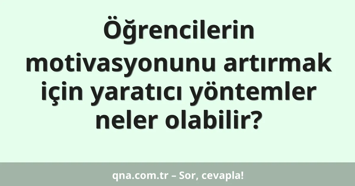 Öğrencilerin motivasyonunu artırmak için yaratıcı yöntemler neler olabilir?