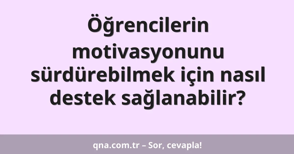 Öğrencilerin motivasyonunu sürdürebilmek için nasıl destek sağlanabilir?
