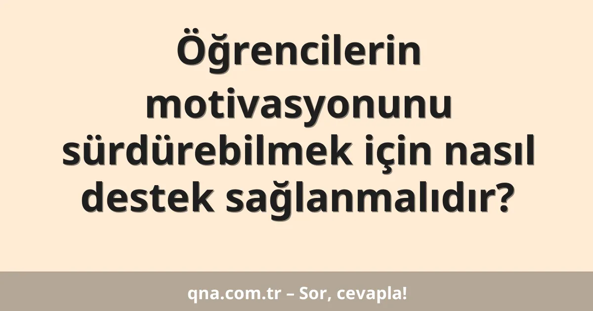 Öğrencilerin motivasyonunu sürdürebilmek için nasıl destek sağlanmalıdır?