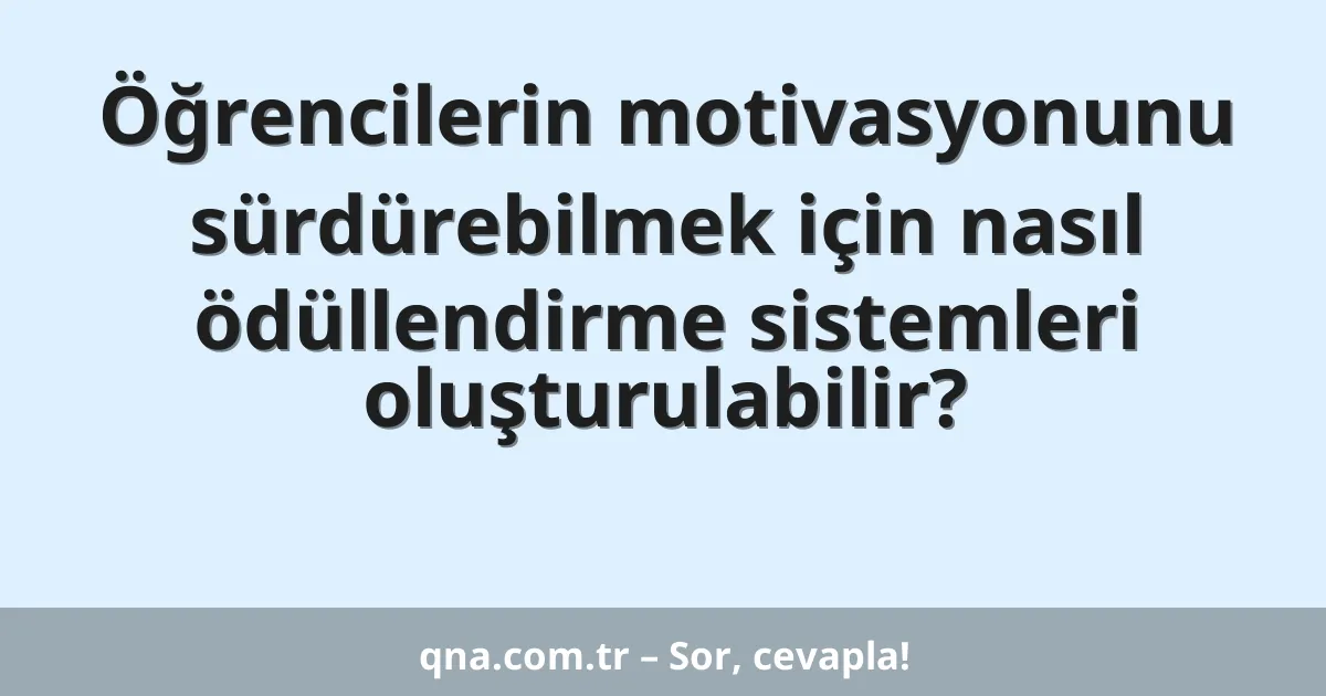 Öğrencilerin motivasyonunu sürdürebilmek için nasıl ödüllendirme sistemleri oluşturulabilir?