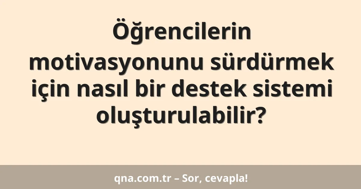 Öğrencilerin motivasyonunu sürdürmek için nasıl bir destek sistemi oluşturulabilir?