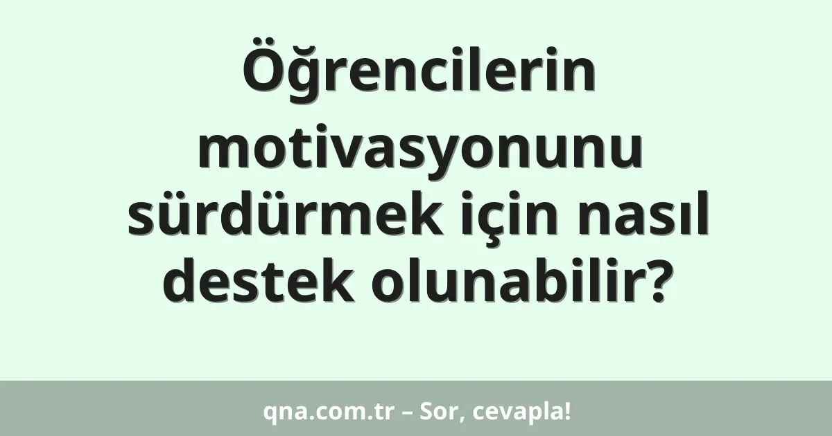 Öğrencilerin motivasyonunu sürdürmek için nasıl destek olunabilir?