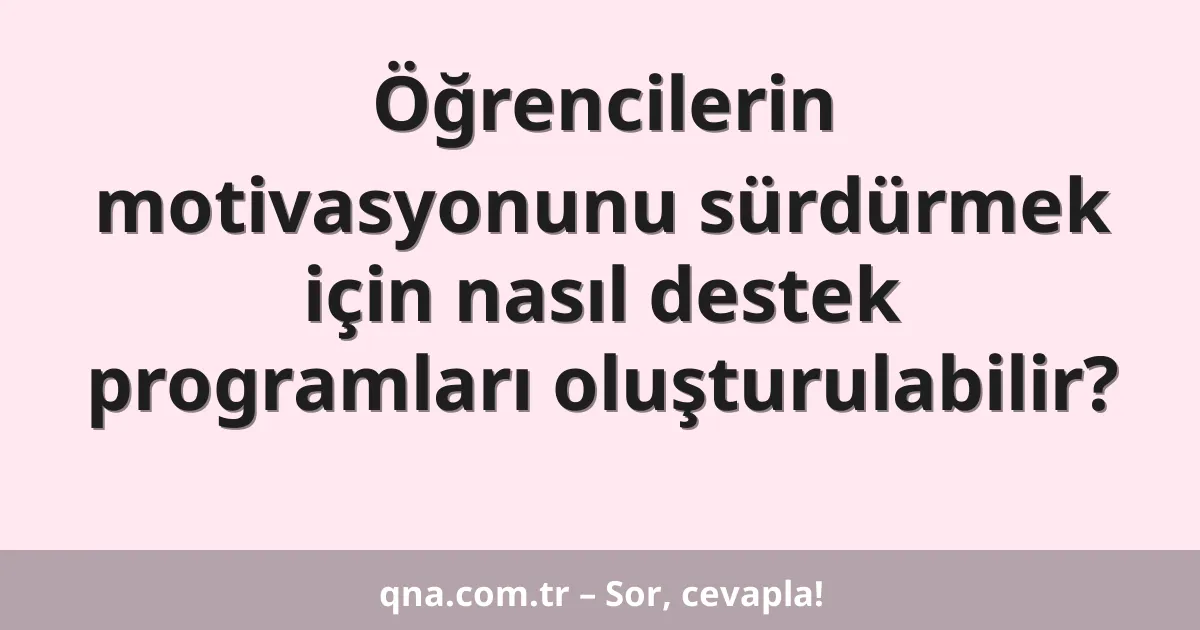 Öğrencilerin motivasyonunu sürdürmek için nasıl destek programları oluşturulabilir?