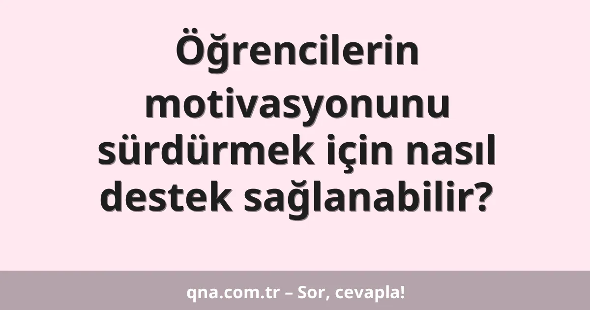 Öğrencilerin motivasyonunu sürdürmek için nasıl destek sağlanabilir?