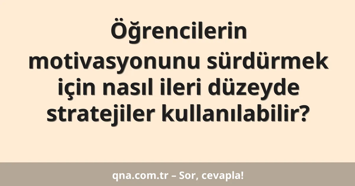 Öğrencilerin motivasyonunu sürdürmek için nasıl ileri düzeyde stratejiler kullanılabilir?