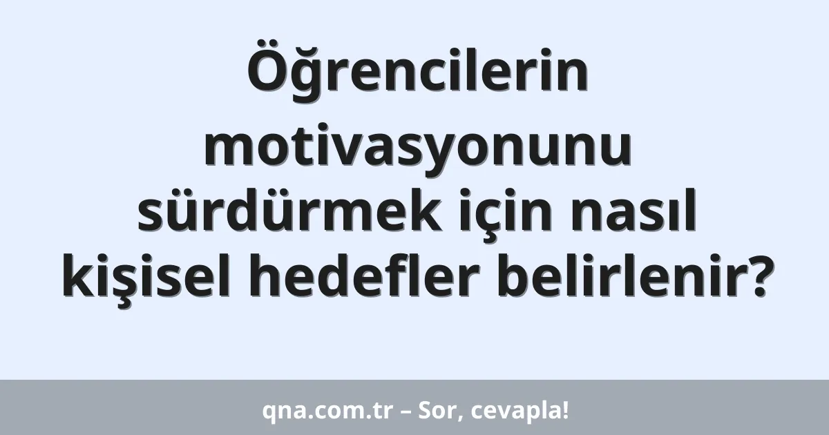 Öğrencilerin motivasyonunu sürdürmek için nasıl kişisel hedefler belirlenir?