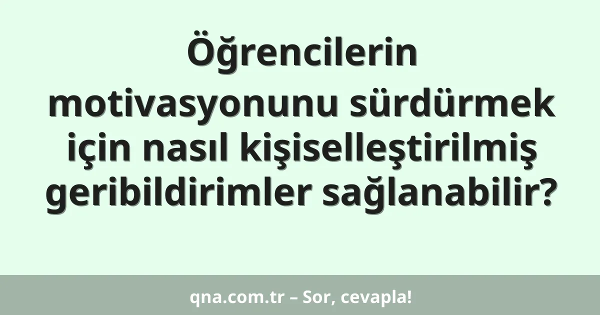 Öğrencilerin motivasyonunu sürdürmek için nasıl kişiselleştirilmiş geribildirimler sağlanabilir?
