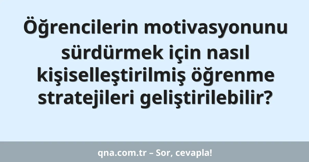 Öğrencilerin motivasyonunu sürdürmek için nasıl kişiselleştirilmiş öğrenme stratejileri geliştirilebilir?