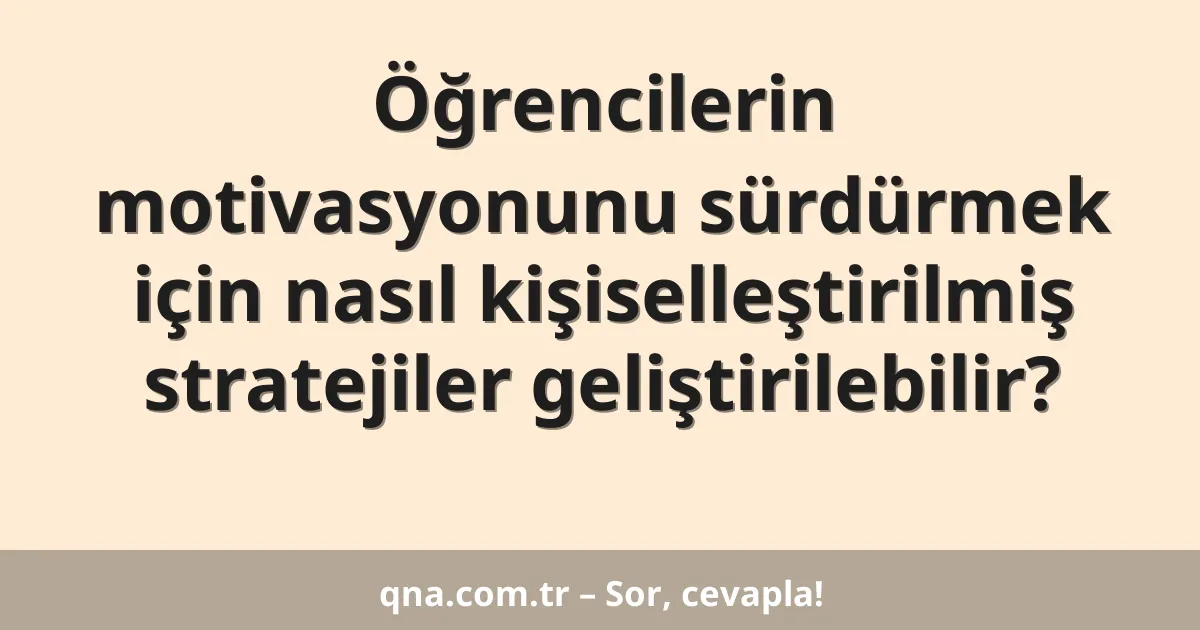 Öğrencilerin motivasyonunu sürdürmek için nasıl kişiselleştirilmiş stratejiler geliştirilebilir?