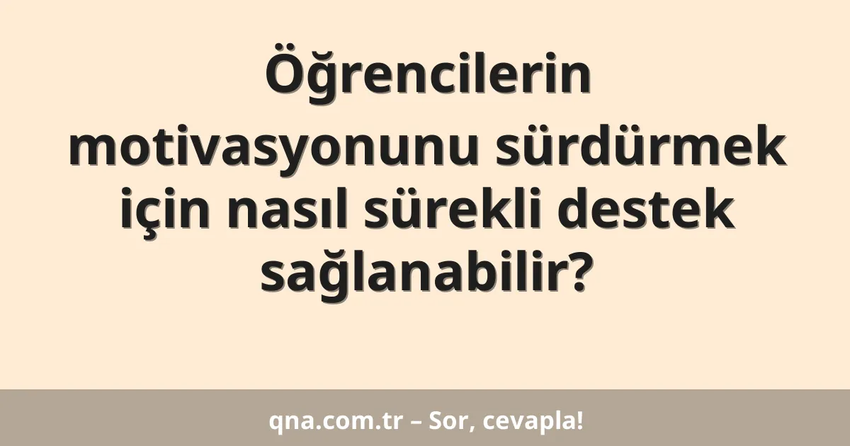 Öğrencilerin motivasyonunu sürdürmek için nasıl sürekli destek sağlanabilir?