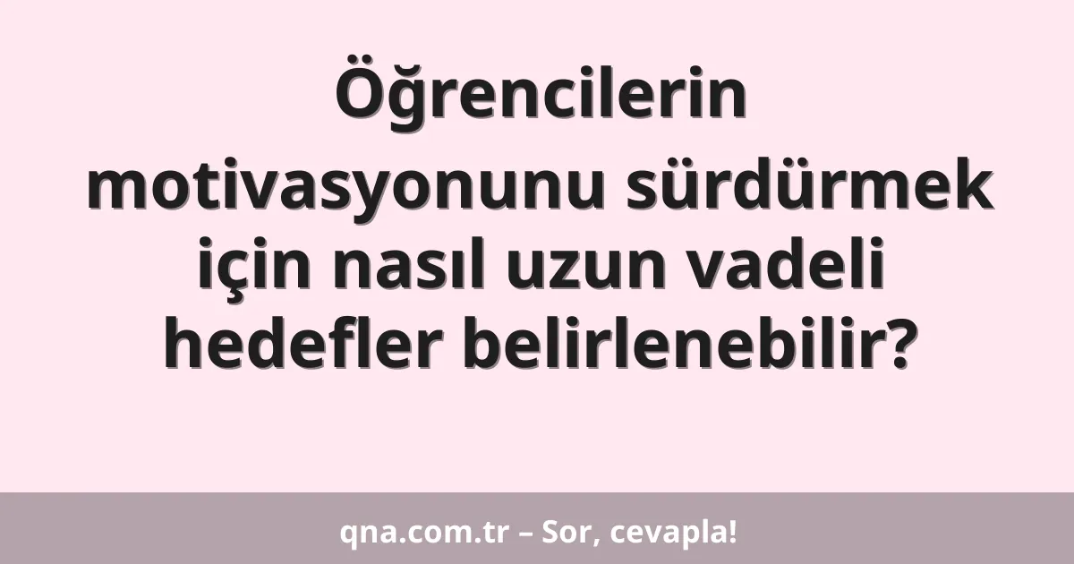 Öğrencilerin motivasyonunu sürdürmek için nasıl uzun vadeli hedefler belirlenebilir?