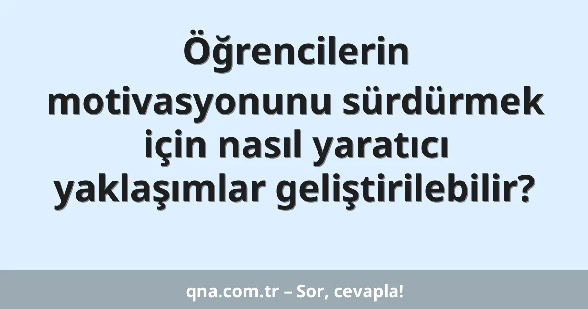 Öğrencilerin motivasyonunu sürdürmek için nasıl yaratıcı yaklaşımlar geliştirilebilir?